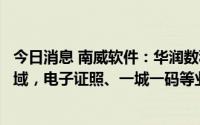 今日消息 南威软件：华润数科入股助公司拓展企业信息化领域，电子证照、一城一码等业务引入华润C端场景运营模式