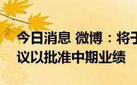 今日消息 微博：将于8月31日举行董事会会议以批准中期业绩