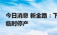 今日消息 新金路：下属子 分公司受供电影响临时停产