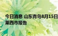 今日消息 山东青岛8月15日新增本土无症状感染者1例，系莱西市报告