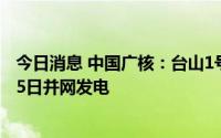 今日消息 中国广核：台山1号机组已完成检修工作，于8月15日并网发电