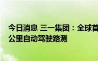 今日消息 三一集团：全球首台5G电动智能重卡首次完成31公里自动驾驶路测