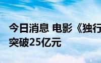 今日消息 电影《独行月球》上映19天 总票房突破25亿元