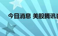 今日消息 美股腾讯音乐涨幅扩大至10%