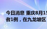 今日消息 重庆8月15日新增本土无症状感染者1例，在九龙坡区