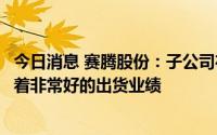 今日消息 赛腾股份：子公司在高端的打标和切槽等方面都有着非常好的出货业绩