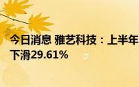 今日消息 雅艺科技：上半年归母净利润3546.67万元，同比下滑29.61%