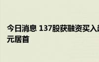 今日消息 137股获融资买入超亿元，天齐锂业获买入9.37亿元居首