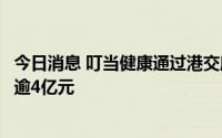 今日消息 叮当健康通过港交所上市聆讯，今年一季度净亏损逾4亿元