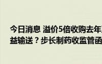 今日消息 溢价5倍收购去年至今营收为0公司是否涉不当利益输送？步长制药收监管函