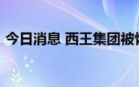 今日消息 西王集团被恢复强制执行1.61亿元