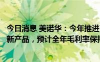 今日消息 美诺华：今年推进了达比加群酯、西他列汀等品类新产品，预计全年毛利率保持稳定增长