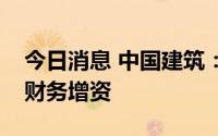 今日消息 中国建筑：与控股股东共同向中建财务增资