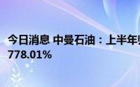 今日消息 中曼石油：上半年归母净利润2.12亿元，同比上涨778.01%