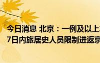 今日消息 北京：一例及以上本土新冠肺炎感染者所在县区旗7日内旅居史人员限制进返京