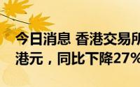 今日消息 香港交易所：上半年净利润48.4亿港元，同比下降27%