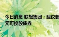 今日消息 联想集团：建议部分购回2024年到期的6.75亿美元可换股债券