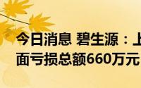 今日消息 碧生源：上半年公司拥有人应占全面亏损总额660万元