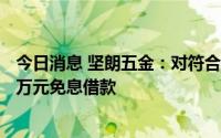 今日消息 坚朗五金：对符合特定条件员工购房提供不超800万元免息借款