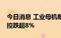 今日消息 工业母机概念股震荡走低，宇环数控跌超8%