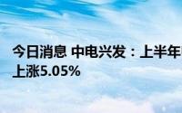 今日消息 中电兴发：上半年归母净利润9464.06万元，同比上涨5.05%