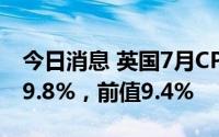 今日消息 英国7月CPI同比上涨10.1%，预期9.8%，前值9.4%