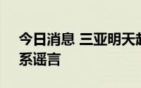 今日消息 三亚明天起全城不给进出？官方：系谣言