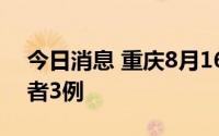 今日消息 重庆8月16日新增本土无症状感染者3例