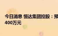 今日消息 恒达集团控股：预期上半年录得亏损净额约不超2400万元