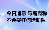 今日消息 马斯克称“购买曼联”只是玩笑，不会买任何运动队