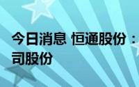 今日消息 恒通股份：控股股东质押22.54%公司股份