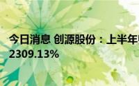 今日消息 创源股份：上半年归母净利5983.75万元，同比增2309.13%