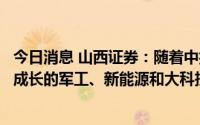 今日消息 山西证券：随着中报预期的逐渐明朗，持续关注高成长的军工、新能源和大科技板块