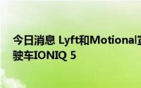 今日消息 Lyft和Motional宣布在拉斯维加斯推出全自动驾驶车IONIQ 5