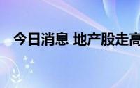 今日消息 地产股走高，蓝光发展触及涨停