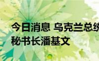 今日消息 乌克兰总统泽连斯基会见联合国前秘书长潘基文