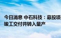 今日消息 中石科技：募投项目按计划开展中，预计今年实现竣工交付并转入量产