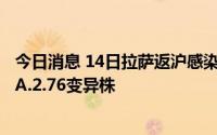 今日消息 14日拉萨返沪感染者感染的新冠病毒为奥密克戎BA.2.76变异株