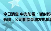 今日消息 中光防雷：暂时停止供电对公司生产经营造成一定影响，公司租赁柴油发电机暂时应急供电