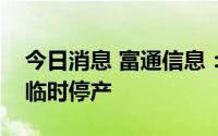 今日消息 富通信息：子公司受限电政策影响临时停产