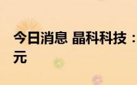 今日消息 晶科科技：前7月新增借款41.24亿元