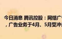 今日消息 腾讯控股：网络广告业务第二季收入同比下降18%，广告业务于4月、5月受冲击较大