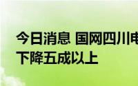 今日消息 国网四川电力：四川水电发电能力下降五成以上