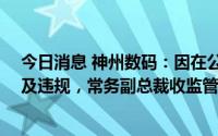 今日消息 神州数码：因在公司半年报披露前30日内减持触及违规，常务副总裁收监管函