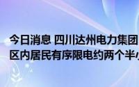 今日消息 四川达州电力集团：若无法缓解用电压力，将对辖区内居民有序限电约两个半小时