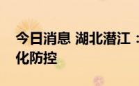 今日消息 湖北潜江：全市全域恢复疫情常态化防控