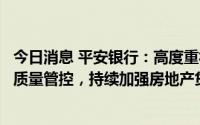 今日消息 平安银行：高度重视房地产行业授信的风险防范和质量管控，持续加强房地产贷款风险管控