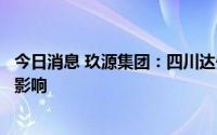 今日消息 玖源集团：四川达州玖源的营运因强制限电令而受影响