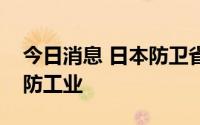 今日消息 日本防卫省拟成立基金支持本土国防工业