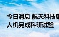 今日消息 航天科技集团：中空长航时重油无人机完成科研试验